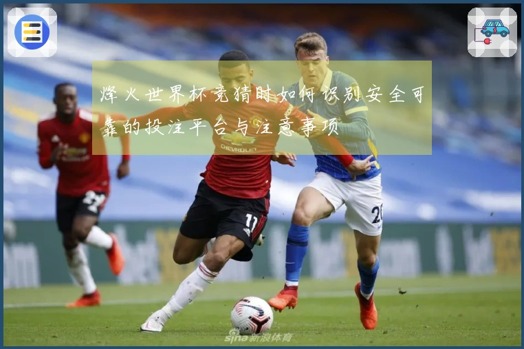 烽火世界杯竞猜时如何识别安全可靠的投注平台与注意事项