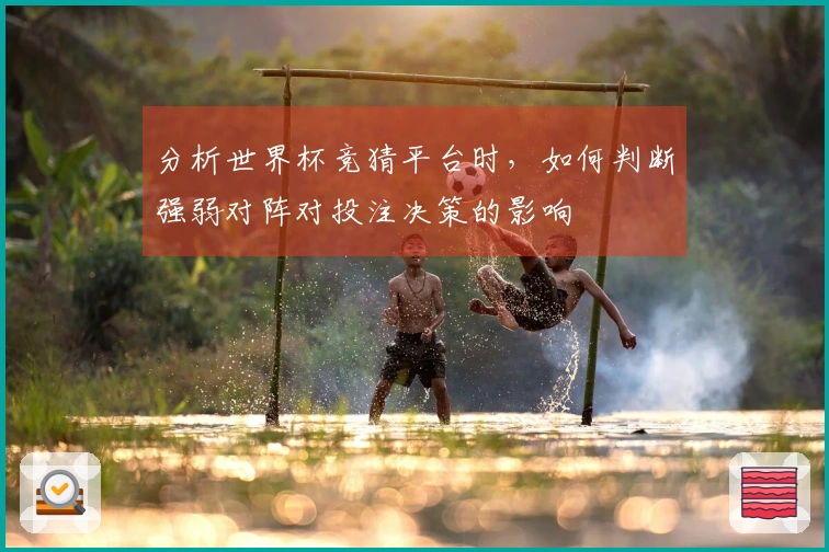 分析世界杯竞猜平台时，如何判断强弱对阵对投注决策的影响