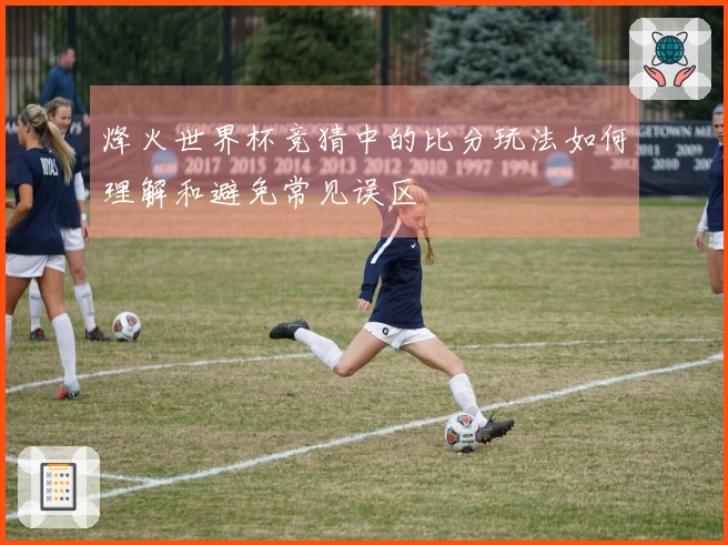 烽火世界杯竞猜中的比分玩法如何理解和避免常见误区