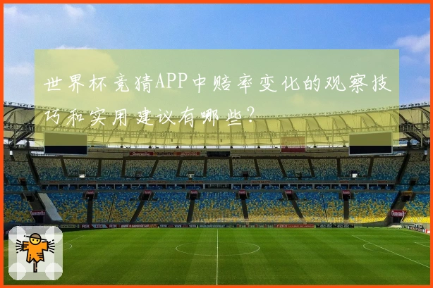 世界杯竞猜APP中赔率变化的观察技巧和实用建议有哪些？