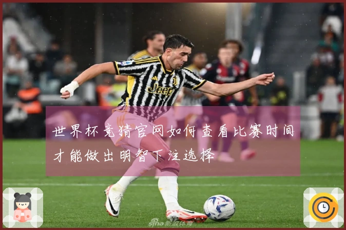 世界杯竞猜官网如何查看比赛时间才能做出明智下注选择